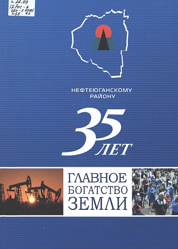 Главное богатство земли. 35 лет Нефтеюганский район. 2015 год